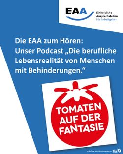 Grafik mit blauem Hintergrund. Oben links befindet sich das Logo der „Einheitlichen Ansprechstellen für Arbeitgeber (EAA)“. Rechts daneben steht der Text: „Die EAA zum Hören: Unser Podcast ‚Die berufliche Lebensrealität von Menschen mit Behinderungen.‘“ Im unteren Bereich ist schräg ein quadratisches Logo des Podcasts „Tomaten auf der Fantasie“ zu sehen – ein roter Kreis mit stilisierter Tomate und weißer Schrift.