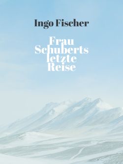 Berglandschaft mit schneebedeckten Gipfeln unter blauem Himmel, darüber der Text 'Ingo Fischer Frau Schuberts letzte Reise'.