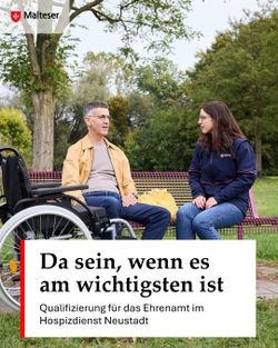 Zwei Personen sitzen auf einer Bank und sind im Gespräch vertieft. Neben der linken Person steht ein Rollstuhl. Im Hintergrund sind Bäume und ein schöner Himmel zu erkennen. Ein Text im Bild mit "Da sein, wenn es am wichtigsten ist" und "Qualifizierung für das Ehrenamt im Hospizdienst Neustadt" ist zu lesen, oben links ist das Malteserlogo.