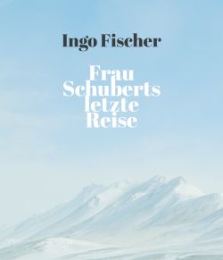 Berglandschaft mit schneebedeckten Gipfeln unter blauem Himmel, darüber der Text 'Ingo Fischer Frau Schuberts letzte Reise'.